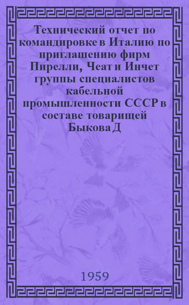 Технический отчет по командировке в Италию по приглашению фирм Пирелли, Чеат и Инчет группы специалистов кабельной промышленности СССР в составе товарищей Быкова Д.В, Кузнецова И.В. (переводчик), Никотина П.П. и Павлова В.А. (25/VI - 9/VII 1959 г.)