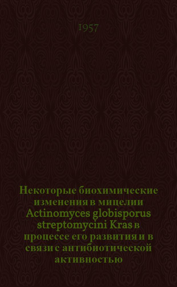 Некоторые биохимические изменения в мицелии Actinomyces globisporus streptomycini Kras в процессе его развития и в связи с антибиотической активностью : Автореферат дис., представл. на соискание учен. степени кандидата биол. наук