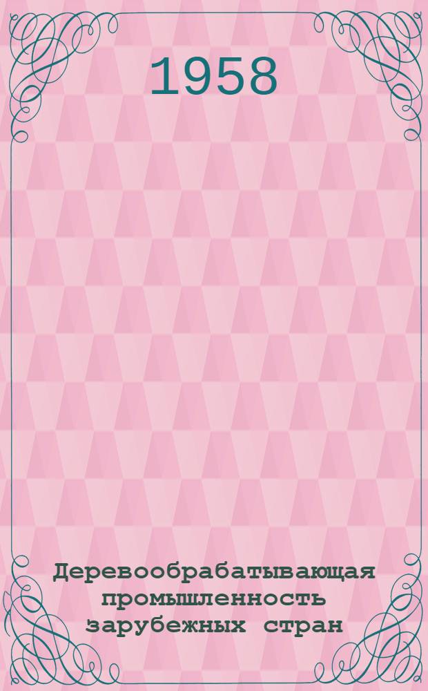 Деревообрабатывающая промышленность зарубежных стран : (Сборник информ. материалов по экономике)
