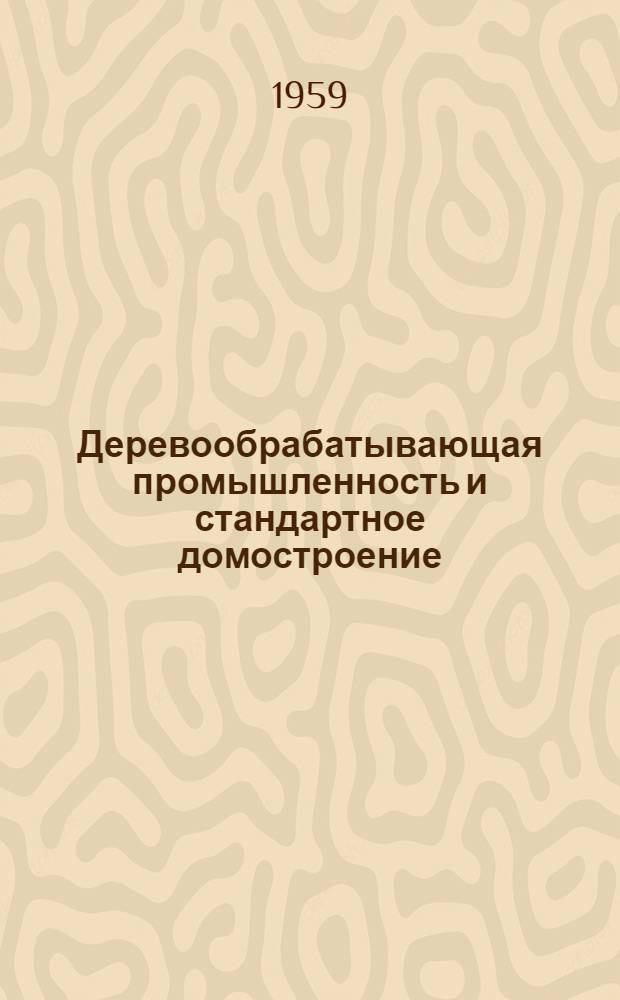 Деревообрабатывающая промышленность и стандартное домостроение : Сборник статей