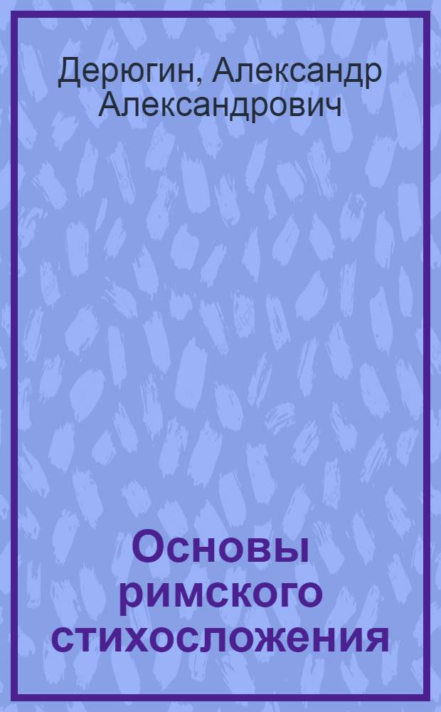 Основы римского стихосложения : Метод. пособие для студентов-заочников филол. и ист. фак. гос. ун-тов : С латинско-рус. словарем
