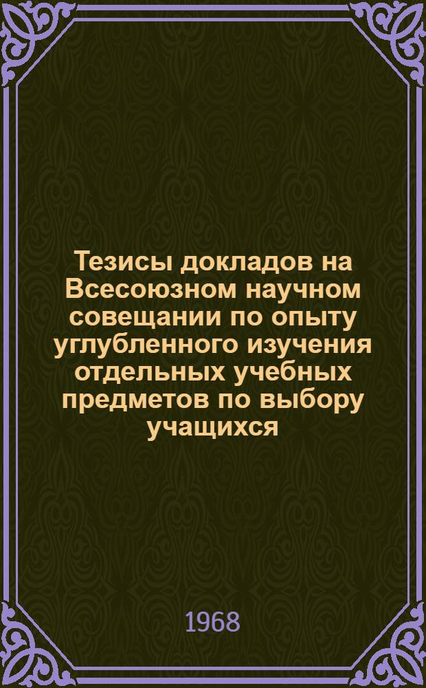 Тезисы докладов на Всесоюзном научном совещании по опыту углубленного изучения отдельных учебных предметов по выбору учащихся : (Факультативные занятия, специальные классы и школы) [1]-. [1] : Секция физики