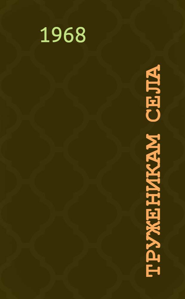 Труженикам села : В помощь слушателям одногодичных школ подготовки руководящих кадров колхозов и совхозов, шестимесячных курсов повышения квалификации председателей колхозов и директоров совхозов и трехмесячных курсов повышения квалификации специалистов сел. хоз-ва Серия из 5 1-. 1
