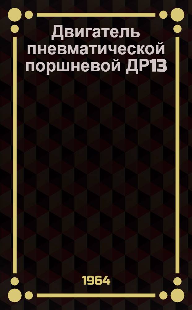 Двигатель пневматической поршневой ДР13 : Инструкция по уходу и эксплуатации