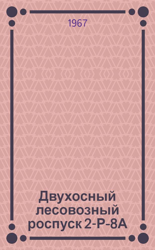 Двухосный лесовозный роспуск 2-Р-8А : Паспорт и инструкция по эксплуатации