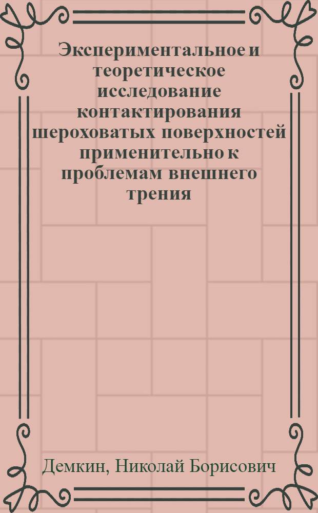 Экспериментальное и теоретическое исследование контактирования шероховатых поверхностей применительно к проблемам внешнего трения : Автореферат дис. на соискание учен. степени д-ра техн. наук : (162)