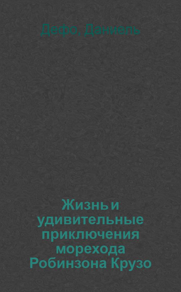 Жизнь и удивительные приключения морехода Робинзона Крузо