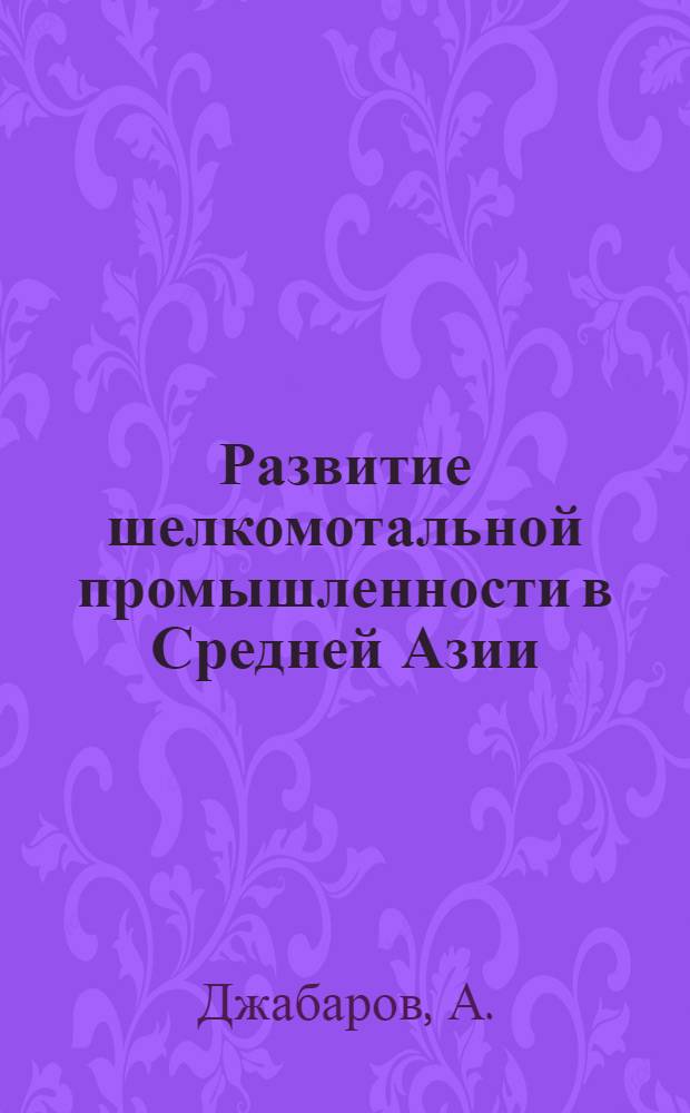 Развитие шелкомотальной промышленности в Средней Азии : Автореферат дис. на соискание ученой степени кандидата экономических наук