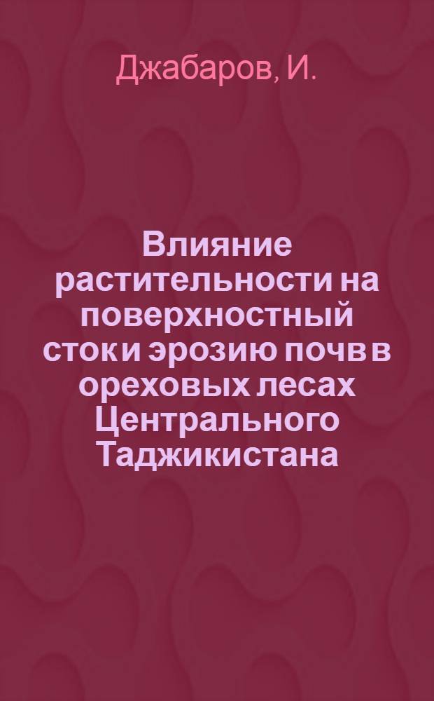 Влияние растительности на поверхностный сток и эрозию почв в ореховых лесах Центрального Таджикистана : (На примере Румидарин. лесничества) : Автореферат дис. на соискание ученой степени кандидата сельскохозяйственных наук : (532)