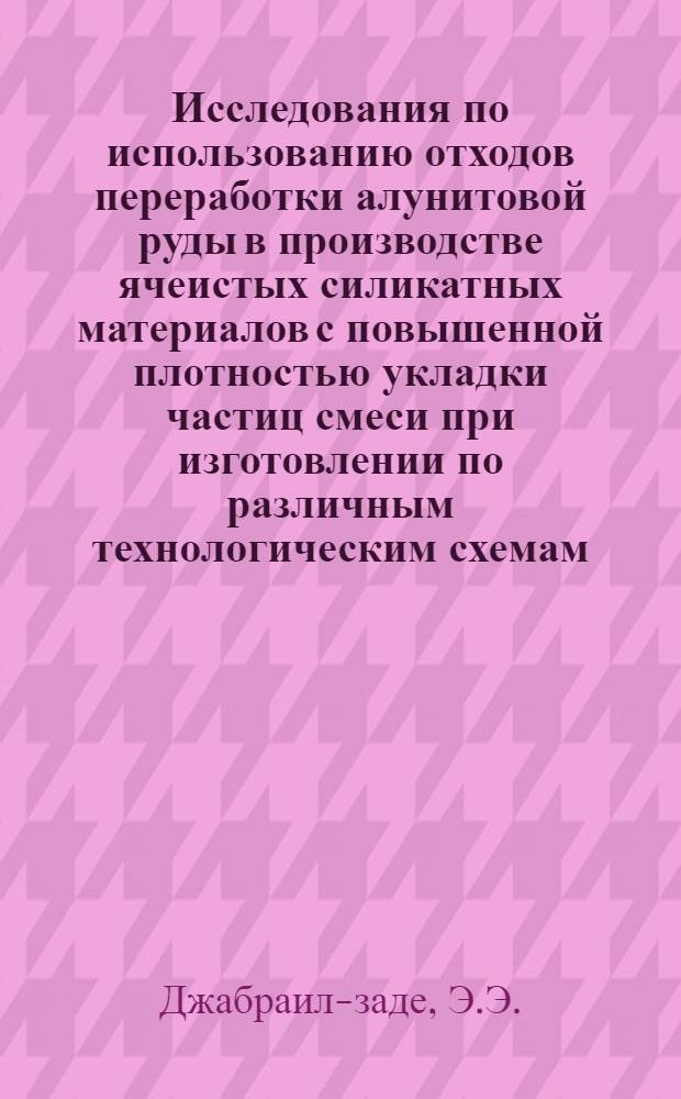 Исследования по использованию отходов переработки алунитовой руды в производстве ячеистых силикатных материалов с повышенной плотностью укладки частиц смеси при изготовлении по различным технологическим схемам : Автореферат дис. на соискание ученой степени кандидата технических наук : (484)