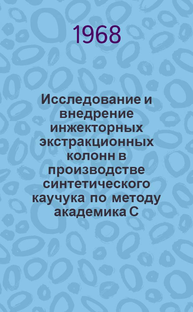 Исследование и внедрение инжекторных экстракционных колонн в производстве синтетического каучука по методу академика С.В. Лебедева : Автореферат дис. на соискание ученой степени кандидата технических наук : (082)