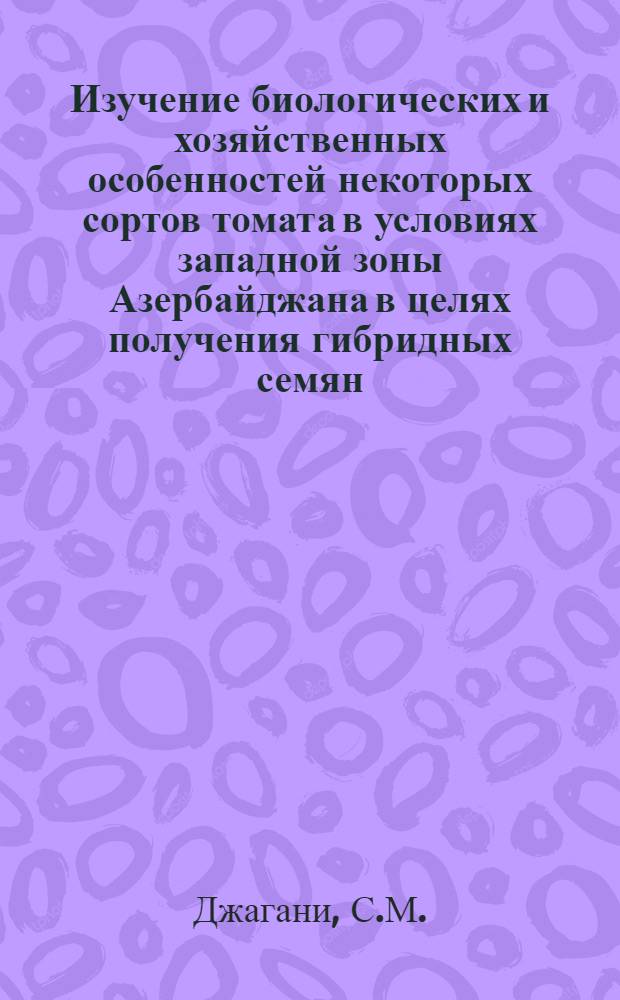Изучение биологических и хозяйственных особенностей некоторых сортов томата в условиях западной зоны Азербайджана в целях получения гибридных семян : Автореферат дис. на соискание ученой степени кандидата сельскохозяйственных наук