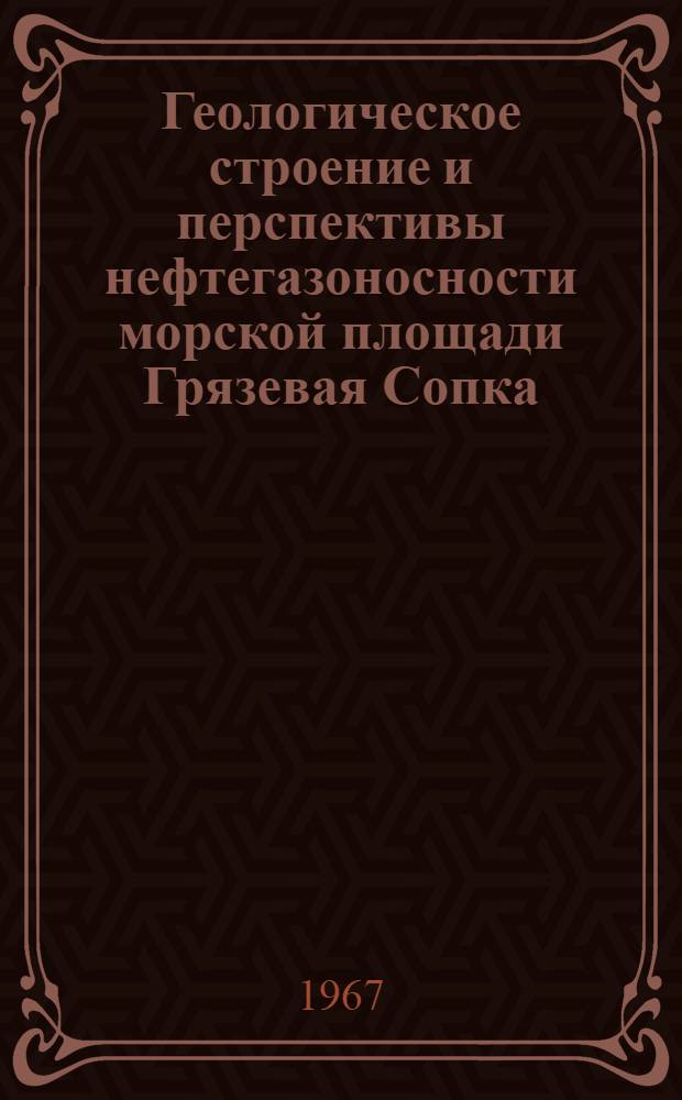 Геологическое строение и перспективы нефтегазоносности морской площади Грязевая Сопка (Апшеронский архипелаг) : Автореферат дис. на соискание учен. степени канд. геол.-минерал. наук