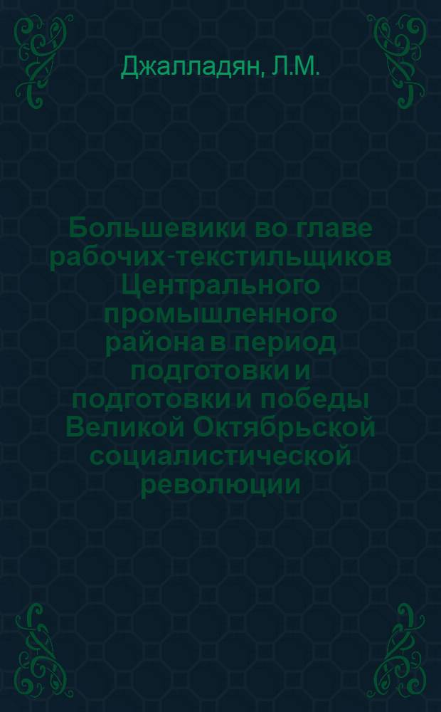 Большевики во главе рабочих-текстильщиков Центрального промышленного района в период подготовки и подготовки и победы Великой Октябрьской социалистической революции (февраль - октябрь 1917 г.) : Автореферат дис. на соискание учен. степени кандидата ист. наук