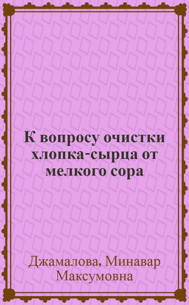 К вопросу очистки хлопка-сырца от мелкого сора : Автореферат дис. на соискание учен. степени кандидата техн. наук