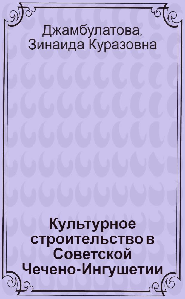 Культурное строительство в Советской Чечено-Ингушетии (1921-1941 гг.) : Автореферат дис. на соискание учен. степени кандидата ист. наук