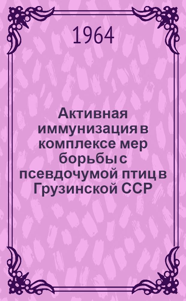 Активная иммунизация в комплексе мер борьбы с псевдочумой птиц в Грузинской ССР : Автореферат дис. на соискание учен. степени кандидата вет. наук