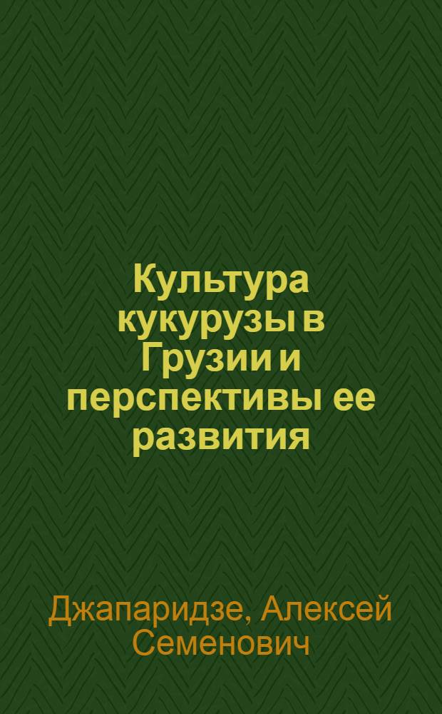Культура кукурузы в Грузии и перспективы ее развития : Автореферат дис. на соискание учен. степени доктора с.-х. наук