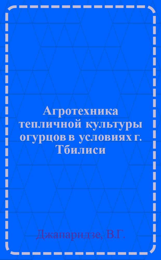 Агротехника тепличной культуры огурцов в условиях г. Тбилиси : Автореферат дис. на соискание учен. степени канд. с.-х. наук