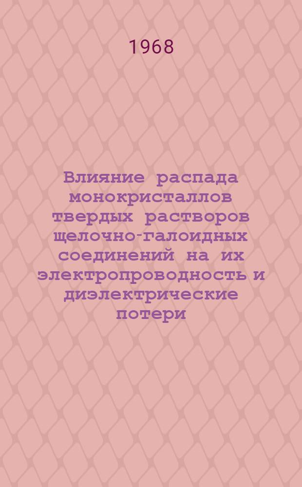 Влияние распада монокристаллов твердых растворов щелочно-галоидных соединений на их электропроводность и диэлектрические потери : Автореферат дис. на соискание учен. степени канд. физ.-мат. наук : (049)