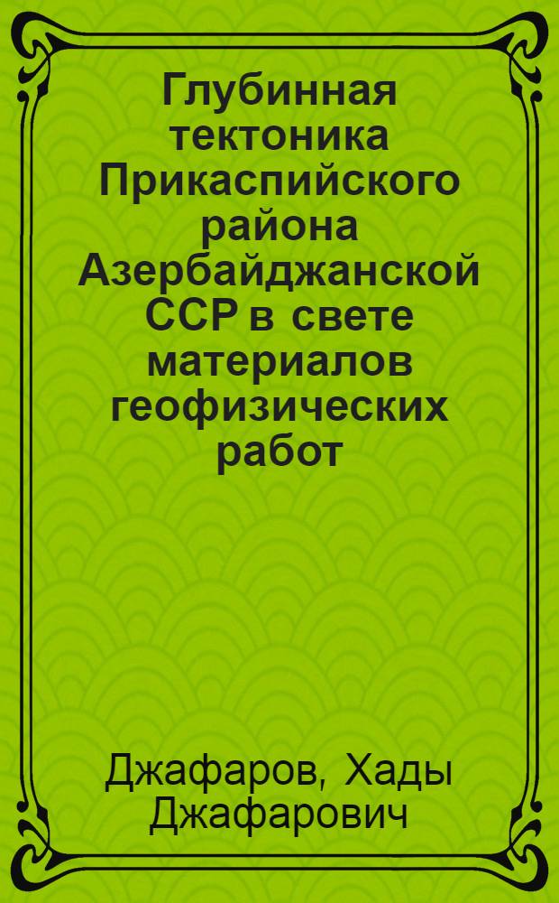 Глубинная тектоника Прикаспийского района Азербайджанской ССР в свете материалов геофизических работ : Автореферат дис. на соискание ученой степени кандидата геол.-минерал. наук