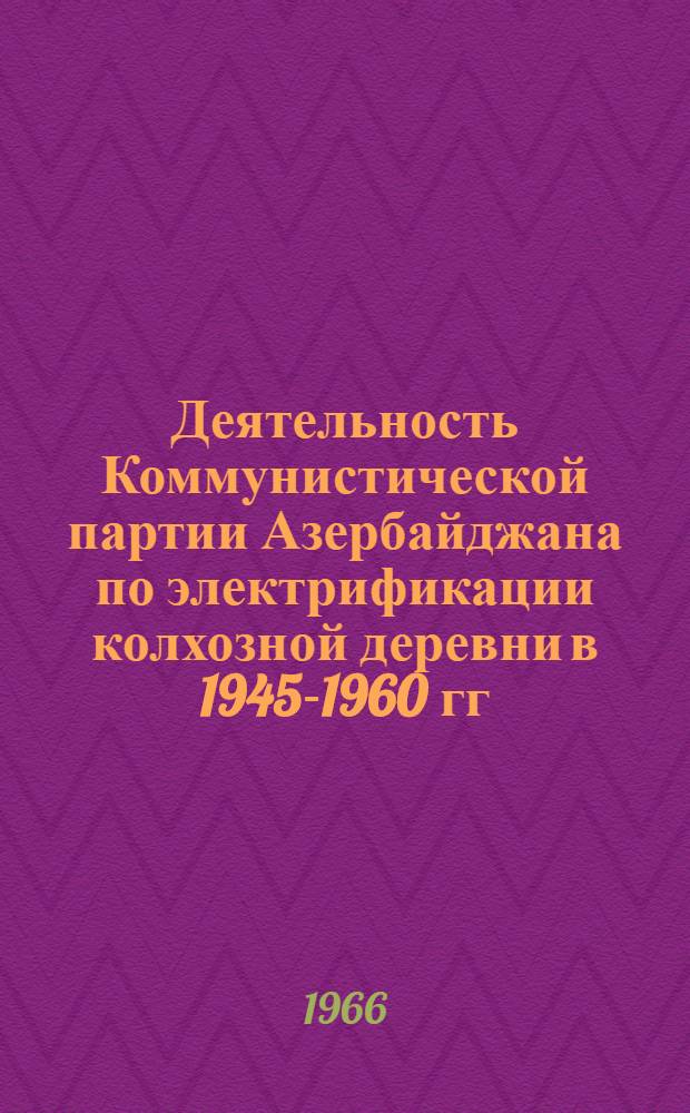 Деятельность Коммунистической партии Азербайджана по электрификации колхозной деревни в 1945-1960 гг. : Автореферат дис. на соискание ученой степени кандидата исторических наук