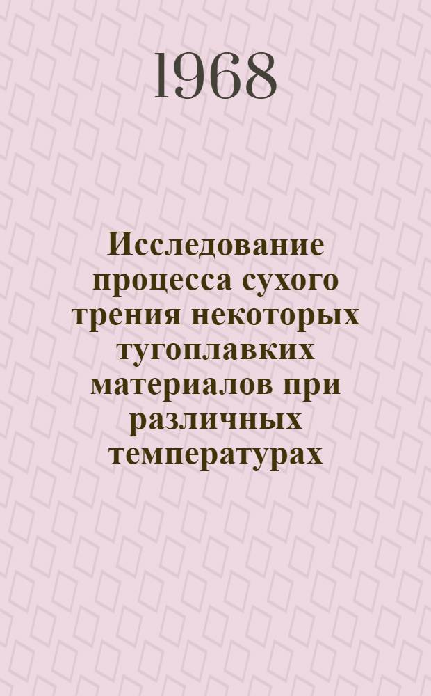 Исследование процесса сухого трения некоторых тугоплавких материалов при различных температурах : Автореферат дис. на соискание учен. степени канд. техн. наук : (320)