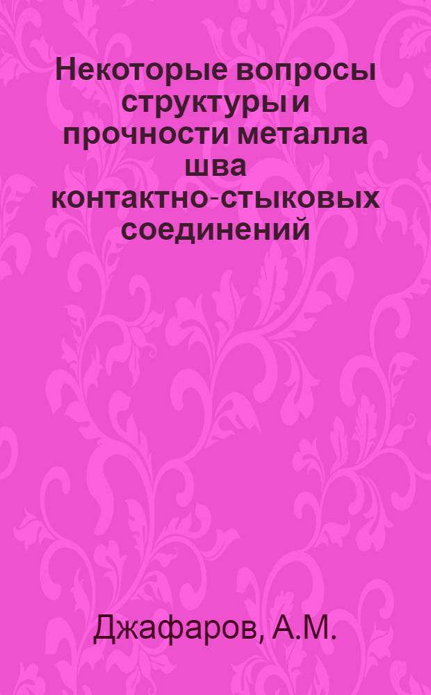Некоторые вопросы структуры и прочности металла шва контактно-стыковых соединений : Автореферат дис., представленной на соискание ученой степени кандидата технических наук