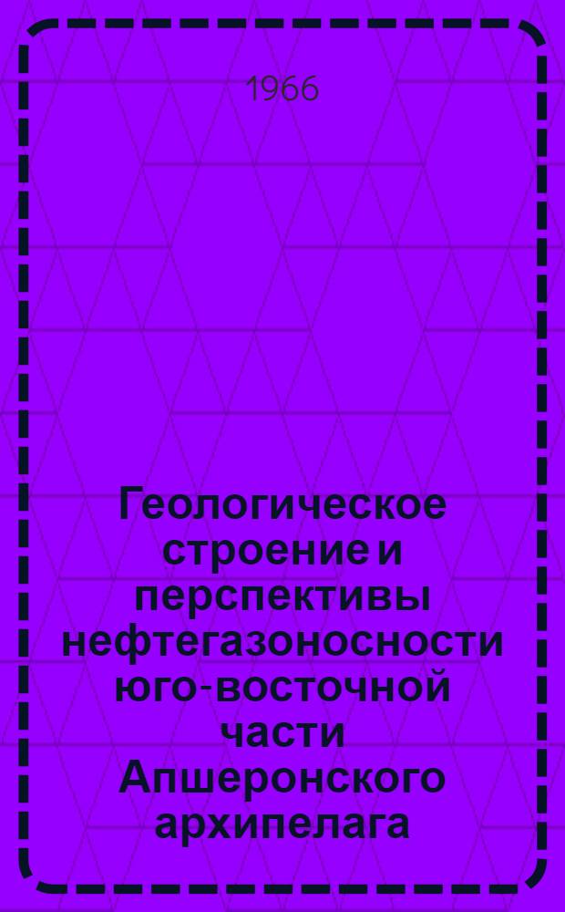 Геологическое строение и перспективы нефтегазоносности юго-восточной части Апшеронского архипелага : Автореферат дис. на соискание ученой степени кандидата геолого-минералогических наук