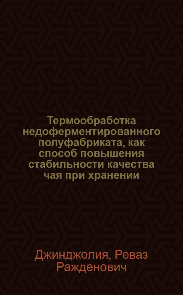 Термообработка недоферментированного полуфабриката, как способ повышения стабильности качества чая при хранении : Автореферат дис. на соискание учен. степени канд. техн. наук : (369)