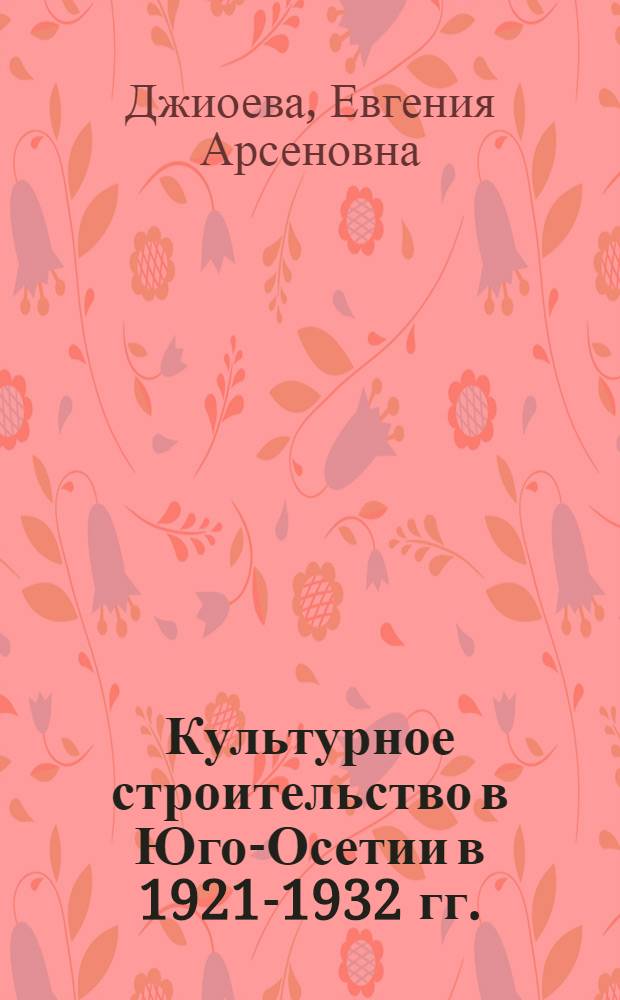 Культурное строительство в Юго-Осетии в 1921-1932 гг. : Автореферат дис. на соискание ученой степени кандидата исторических наук