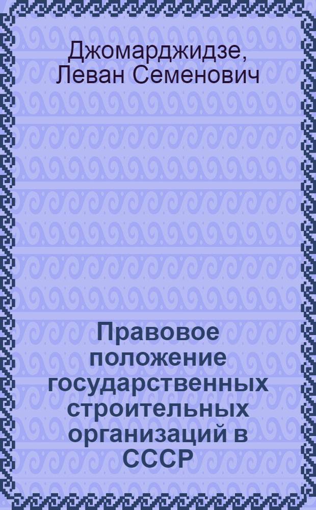 Правовое положение государственных строительных организаций в СССР : Автореферат дис. на соискание учен. степени д-ра юрид. наук : (712)