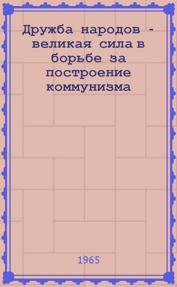 Дружба народов - великая сила в борьбе за построение коммунизма : (В помощь пропагандисту кружка по изучению основ полит. и науч. знаний для женщин-горянок)