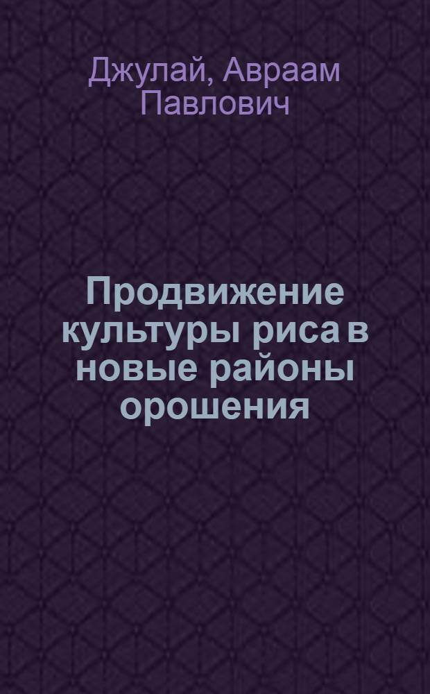 Продвижение культуры риса в новые районы орошения : Автореферат дис. на соискание учен. степени доктора с.-х. наук