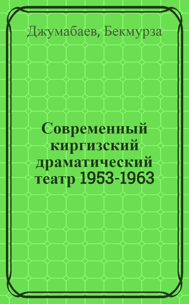 Современный киргизский драматический театр 1953-1963 : Автореферат дис. на соискание ученой степени кандидата искусствоведения