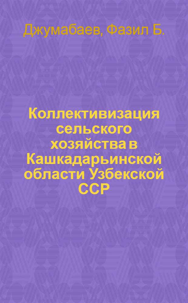 Коллективизация сельского хозяйства в Кашкадарьинской области Узбекской ССР (1927-1934 годы) : Автореферат дис. на соискание ученой степени кандидата исторических наук