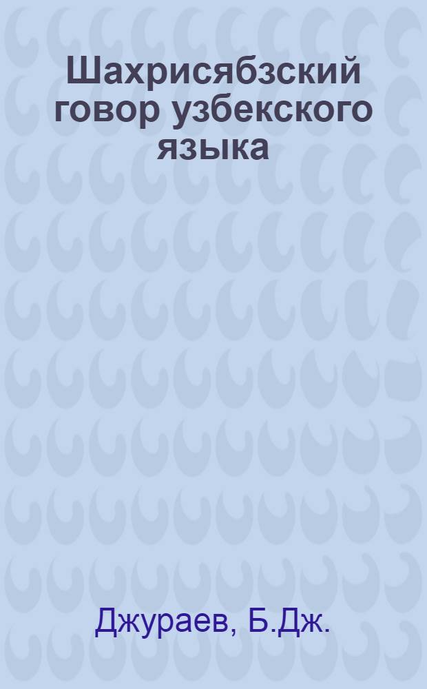 Шахрисябзский говор узбекского языка : Автореферат дис., представленный на соискание ученой степени кандидата филол. наук