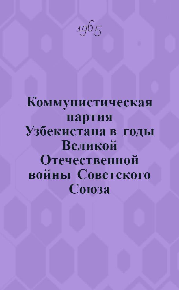 Коммунистическая партия Узбекистана в годы Великой Отечественной войны Советского Союза (июнь 1941-1945 гг.) : Автореферат дис. на соискание ученой степени доктора ист. наук