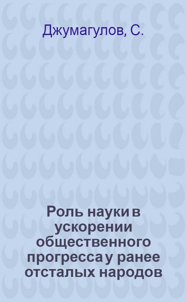 Роль науки в ускорении общественного прогресса у ранее отсталых народов : 620 - диалект. и ист. материализм : Автореферат дис. на соискание ученой степени кандидата философских наук