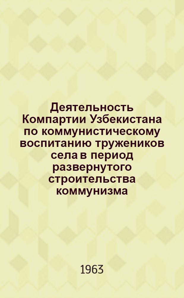Деятельность Компартии Узбекистана по коммунистическому воспитанию тружеников села в период развернутого строительства коммунизма (1959-1962 годы) : Автореферат дис. на соискание ученой степени кандидата исторических наук