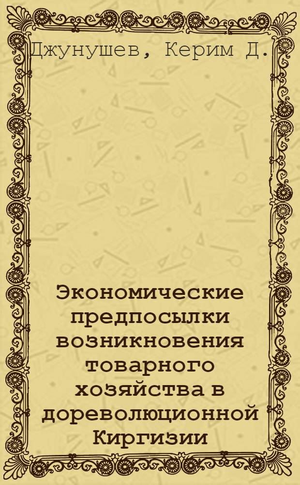 Экономические предпосылки возникновения товарного хозяйства в дореволюционной Киргизии : Автореферат дис. на соискание ученой степени кандидата экономических наук