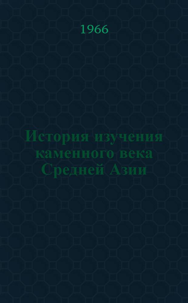 История изучения каменного века Средней Азии : Автореферат дис. на соискание ученой степени кандидата исторических наук