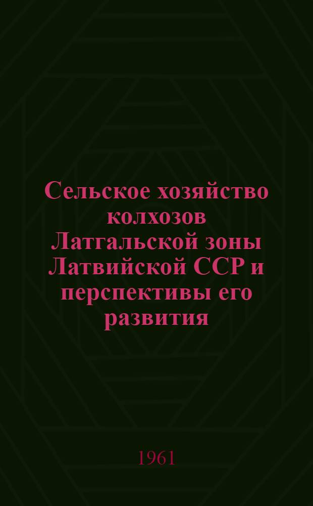 Сельское хозяйство колхозов Латгальской зоны Латвийской ССР и перспективы его развития : Автореферат дис. на соискание ученой степени кандидата экономических наук