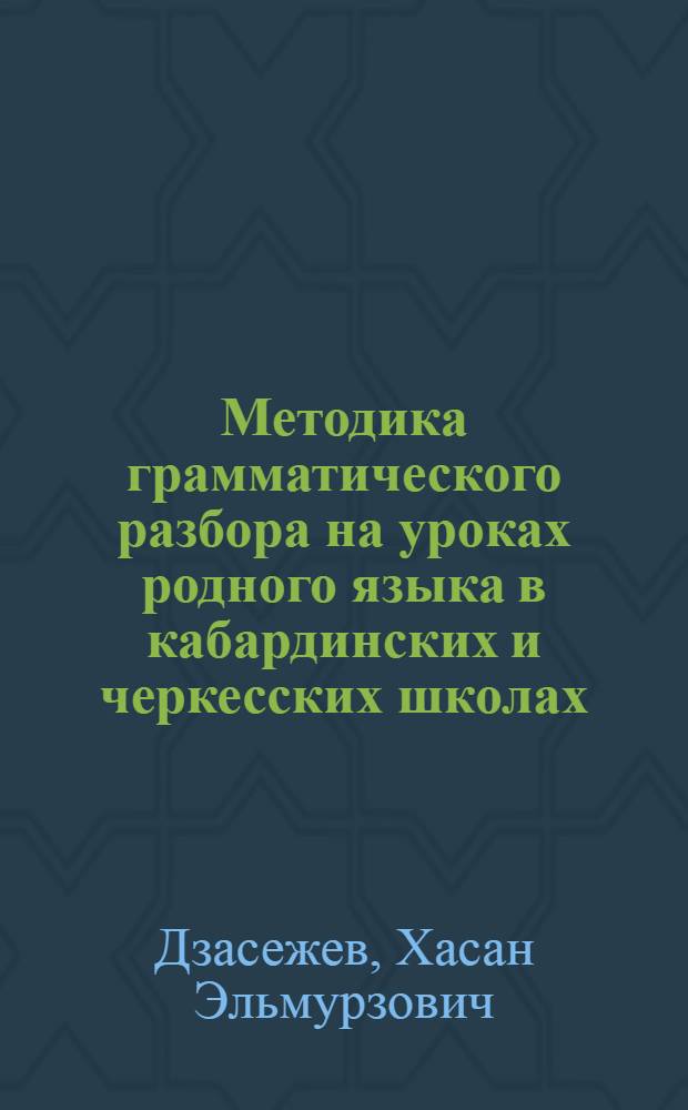 Методика грамматического разбора на уроках родного языка в кабардинских и черкесских школах : Автореферат дис. на соискание ученой степени кандидата педагогических наук