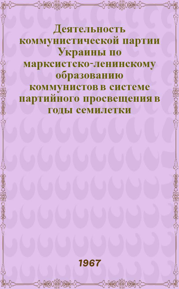 Деятельность коммунистической партии Украины по марксистско-ленинскому образованию коммунистов в системе партийного просвещения в годы семилетки : (На материалах зап. областей УССР) : Автореферат дис. на соискание ученой степени кандидата исторических наук