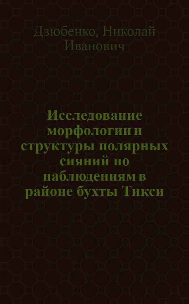 Исследование морфологии и структуры полярных сияний по наблюдениям в районе бухты Тикси : Автореферат дис. на соискание ученой степени кандидата физико-математических наук
