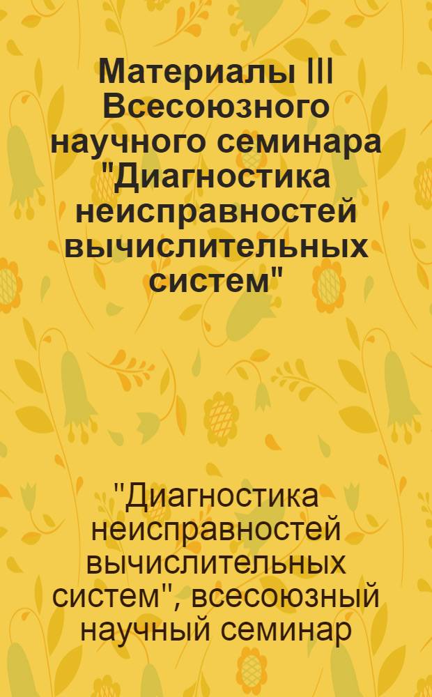 Материалы III Всесоюзного научного семинара "Диагностика неисправностей вычислительных систем" : Тезисы докладов
