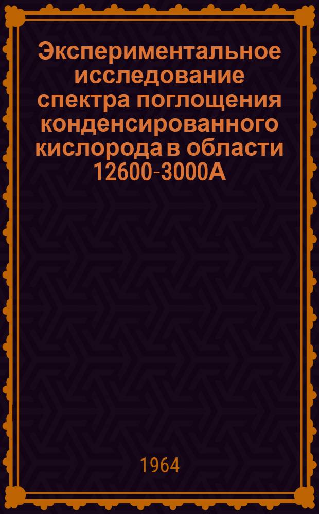 Экспериментальное исследование спектра поглощения конденсированного кислорода в области 12600-3000А : Автореферат дис. на соискание ученой степени доктора физико-математических наук