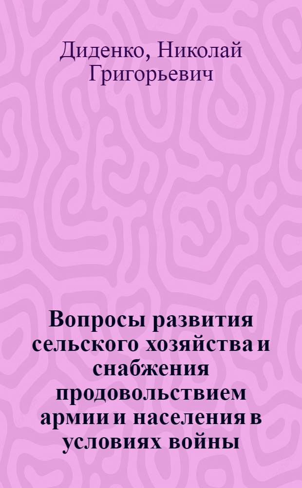 Вопросы развития сельского хозяйства и снабжения продовольствием армии и населения в условиях войны : Лекция девятая по курсу "Вопросы экономики в соврем. войне"