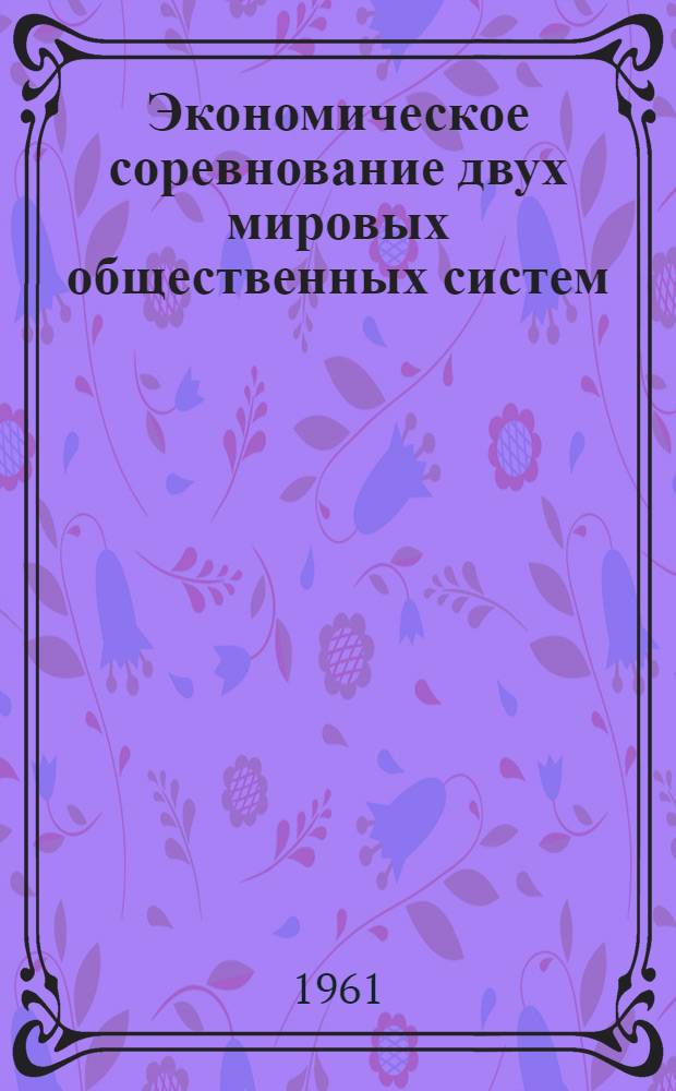 Экономическое соревнование двух мировых общественных систем : Лекция
